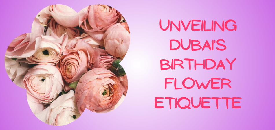 Birthday Flower Etiquette in Dubai: A Guide to Thoughtful Gifting