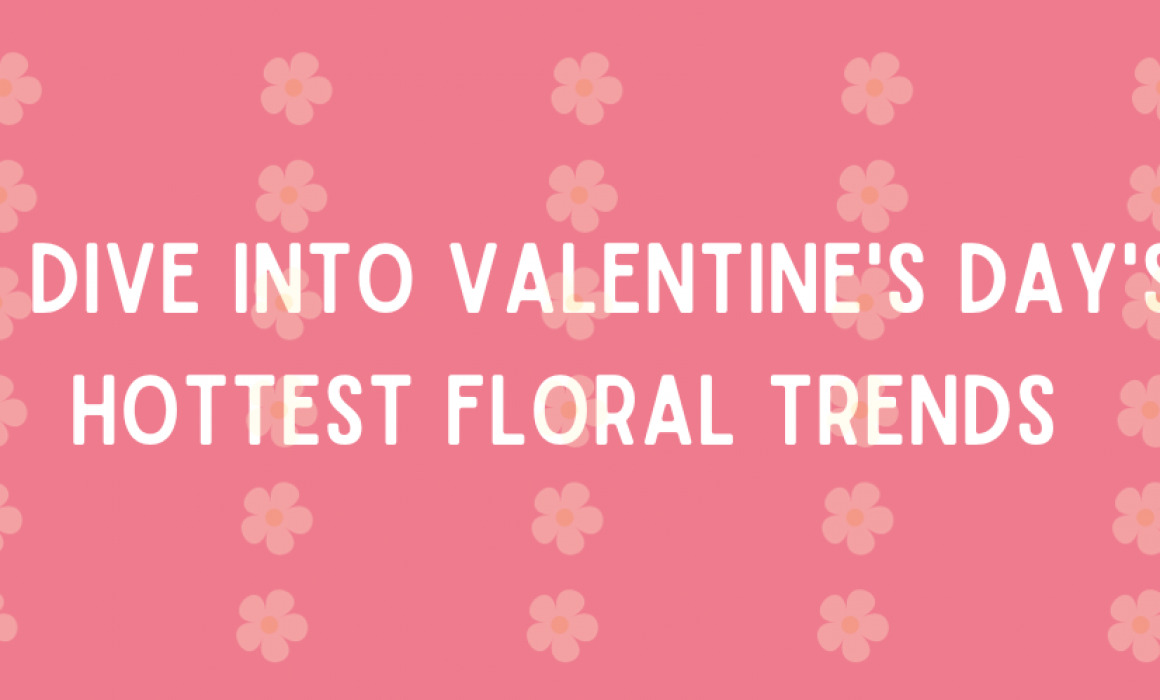 A Dive into Valentine's Day's Hottest Floral Trends