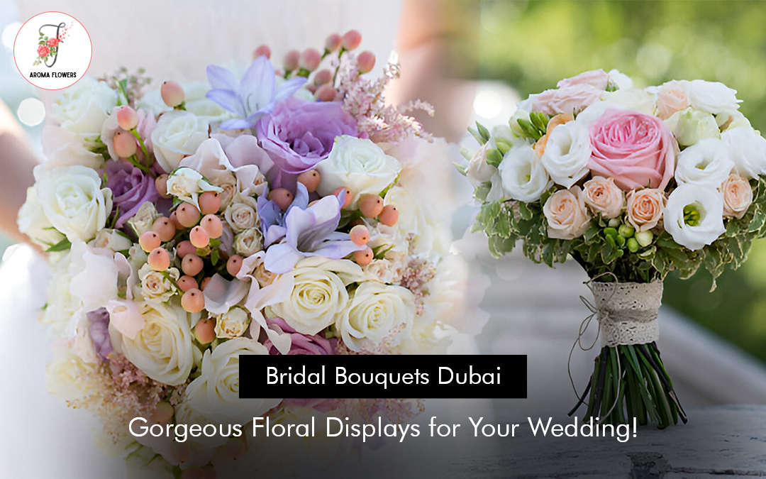 Bridal Bouquets Dubai: Gorgeous Floral Displays for Your Wedding!