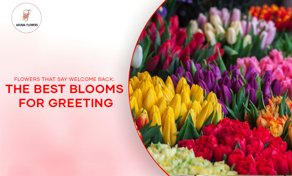 Flowers That Say Welcome Back: The Best Blooms for Greeting