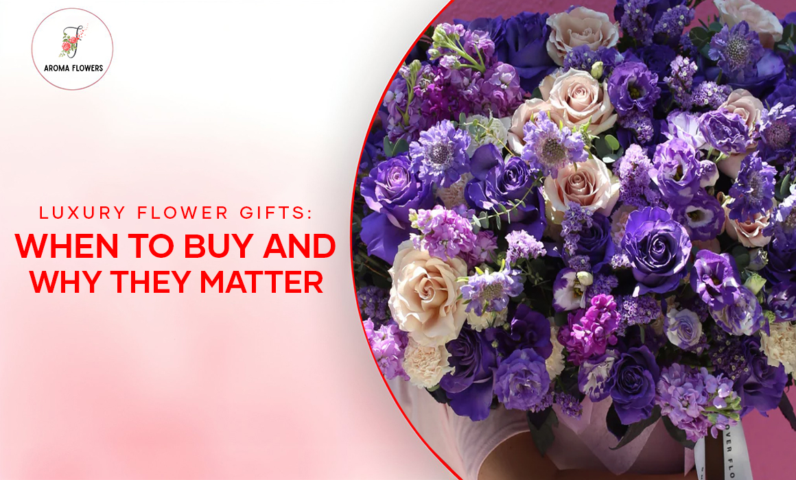 Luxury Flower Gifts: When to Buy and Why They Matter