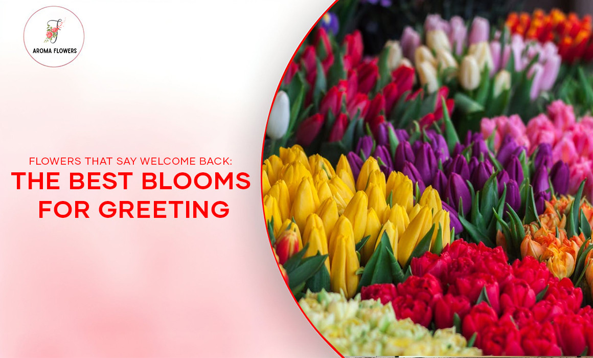 Flowers That Say Welcome Back: The Best Blooms for Greeting