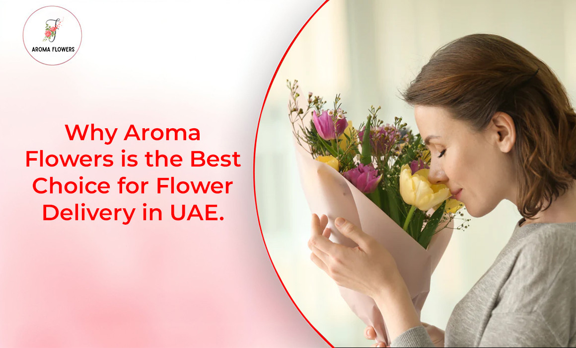 Why Aroma Flowers is the Best Choice for Flower Delivery in UAE